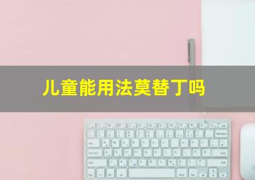 儿童能用法莫替丁吗