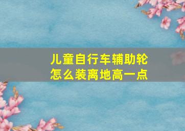 儿童自行车辅助轮怎么装离地高一点