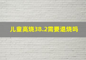 儿童高烧38.2需要退烧吗