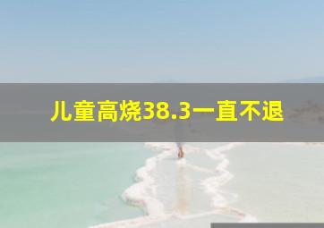 儿童高烧38.3一直不退