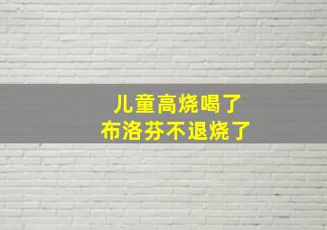 儿童高烧喝了布洛芬不退烧了