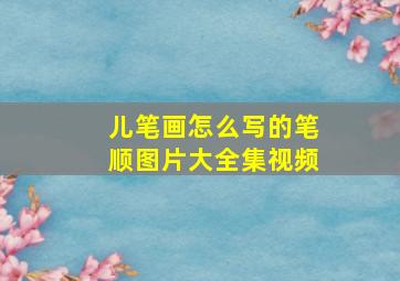 儿笔画怎么写的笔顺图片大全集视频