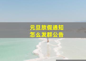 元旦放假通知怎么发群公告