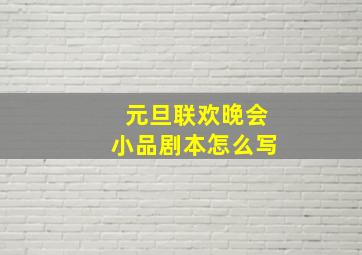 元旦联欢晚会小品剧本怎么写