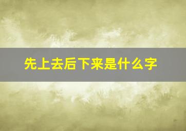 先上去后下来是什么字