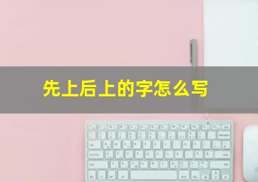 先上后上的字怎么写