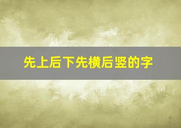 先上后下先横后竖的字