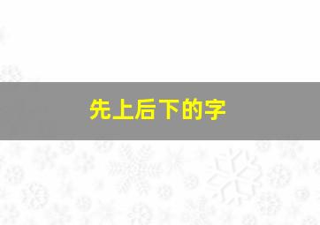 先上后下的字