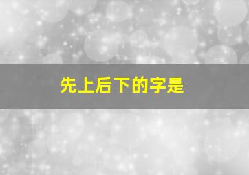 先上后下的字是