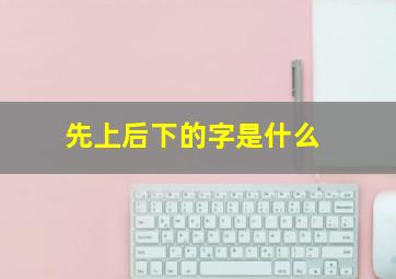 先上后下的字是什么