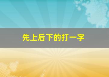 先上后下的打一字