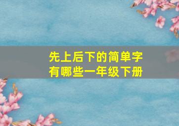 先上后下的简单字有哪些一年级下册