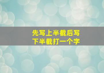 先写上半截后写下半截打一个字