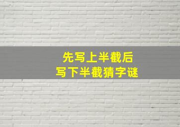 先写上半截后写下半截猜字谜