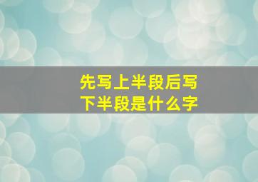 先写上半段后写下半段是什么字