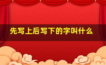 先写上后写下的字叫什么