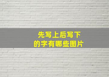 先写上后写下的字有哪些图片