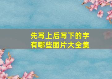 先写上后写下的字有哪些图片大全集