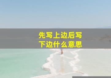 先写上边后写下边什么意思