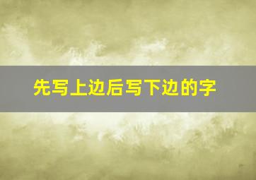 先写上边后写下边的字