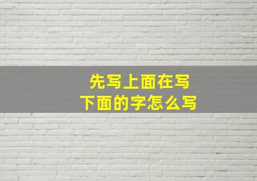 先写上面在写下面的字怎么写