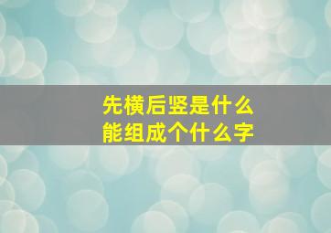 先横后竖是什么能组成个什么字