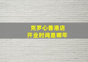 克罗心香港店开业时间是哪年