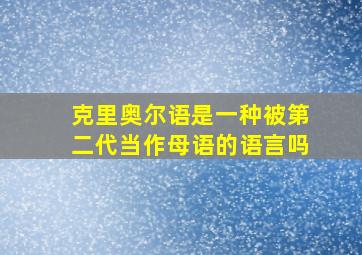 克里奥尔语是一种被第二代当作母语的语言吗