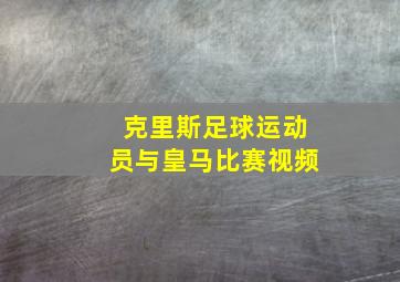 克里斯足球运动员与皇马比赛视频