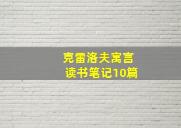 克雷洛夫寓言读书笔记10篇