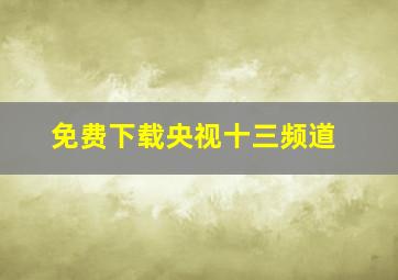 免费下载央视十三频道