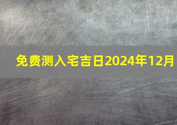 免费测入宅吉日2024年12月