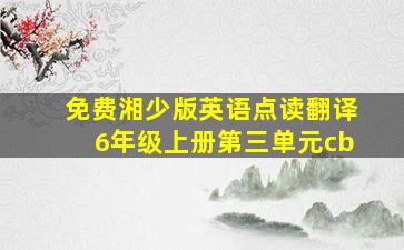 免费湘少版英语点读翻译6年级上册第三单元cb