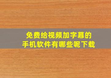 免费给视频加字幕的手机软件有哪些呢下载