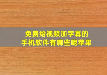 免费给视频加字幕的手机软件有哪些呢苹果