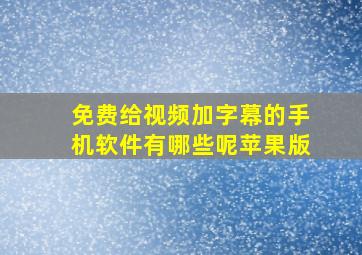 免费给视频加字幕的手机软件有哪些呢苹果版