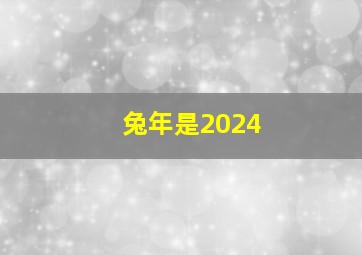 兔年是2024