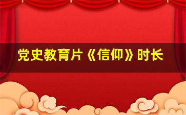 党史教育片《信仰》时长