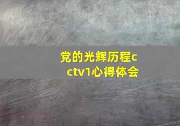 党的光辉历程cctv1心得体会