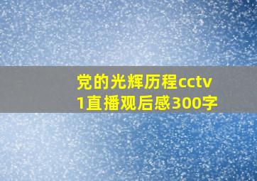 党的光辉历程cctv1直播观后感300字