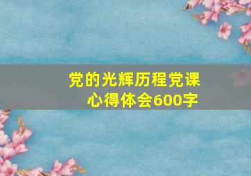 党的光辉历程党课心得体会600字