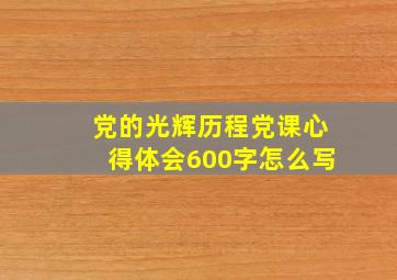 党的光辉历程党课心得体会600字怎么写