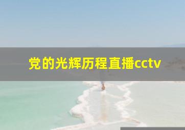 党的光辉历程直播cctv