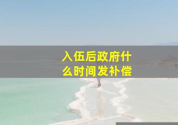 入伍后政府什么时间发补偿