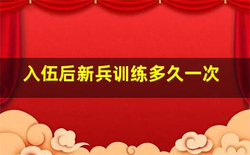 入伍后新兵训练多久一次