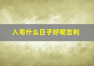 入宅什么日子好呢吉利