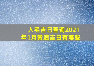 入宅吉日查询2021年1月黄道吉日有哪些