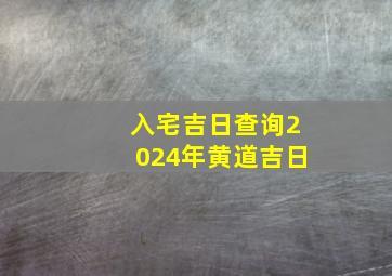 入宅吉日查询2024年黄道吉日