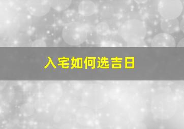 入宅如何选吉日