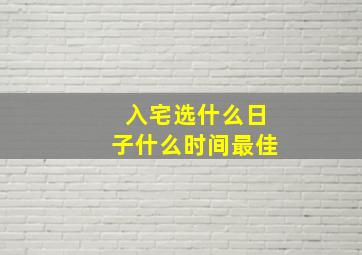 入宅选什么日子什么时间最佳